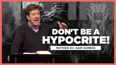 Don’t Be a Hypocrite | Matthew 23 | Gary Hamrick