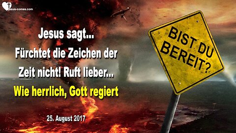 25. August 2017 🇩🇪 JESUS SAGT... Fürchtet die Zeichen der Zeit nicht... Ruft lieber, unser Gott regiert !
