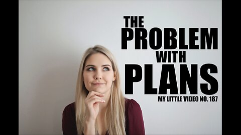 MY LITTLE VIDEO NO. 187--The Problem With Planning
