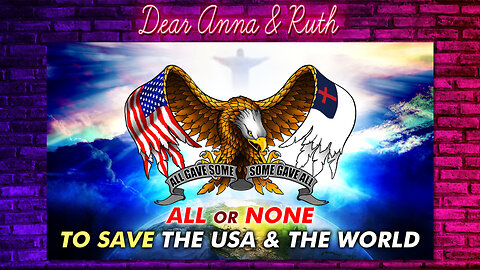 Dear Anna & Ruth: All or None to save the USA & the World