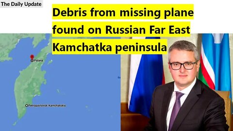 Debris from missing plane found on Russian Far East Kamchatka peninsula | The Daily Update