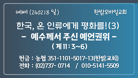 한국, 온 인류에게 평화를!(3) - 예수께서 주신 예언권위 (계 11:3~6) 240218(일) [예배] 한밝모바일교회