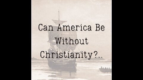 Can America Be Without Christianity?..