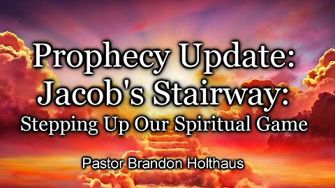 Prophecy Update: Jacob's Stairway: Stepping Up Our Spiritual Game