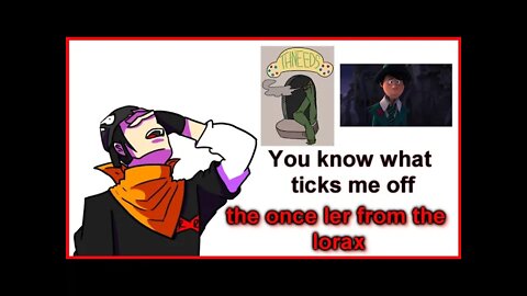you know what ticks me off - the once ler from the lorax