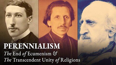 Perennialism: The End of Ecumenism & The Transcendent Unity of Religions