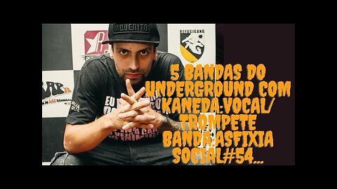 5 bandas do Underground com Kaneda:Vocal/Trompete/Asfixia Social#54...