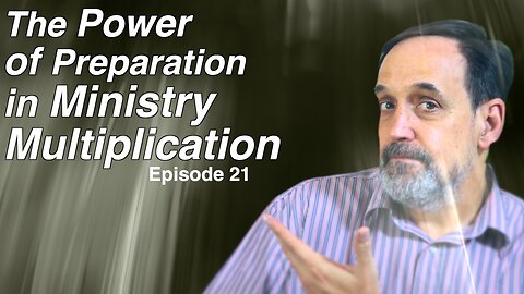 Part 4 - The power in preparation and ministry multiplication | Episode 21