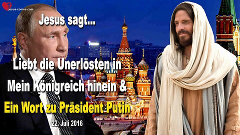 22.07.2016 ❤️ Jesus sagt... Liebt die Unerlösten in Mein Königreich und ein Wort zu Präsident Putin