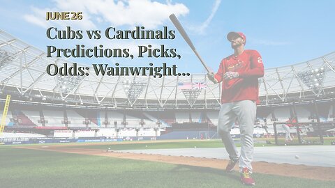 Cubs vs Cardinals Predictions, Picks, Odds: Wainwright Brings His Best Stuff to London