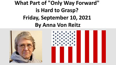 What Part of "Only Way Forward" is Hard to Grasp? Friday, September 10, 2021 By Anna Von Reitz