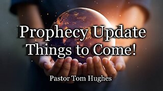 Prophecy Update: Things To Come!