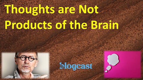 Thoughts are Not Products of the Brain (Blogcast)