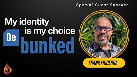 My Identity is my Choice De bunked! Frank Figueroa | Sunday | 04/21/2024 - Edited