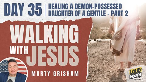 Prayer | Walking With Jesus DAY 35- HEALING A DEMON-POSSESSED CHILD OF A GENTILE- Part 2 - Loudmouth