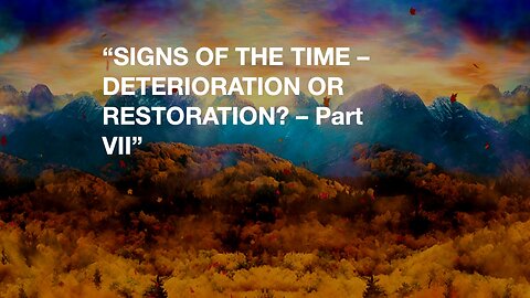 Signs Of The Time - Deterioration Or Restoration? - Part VII