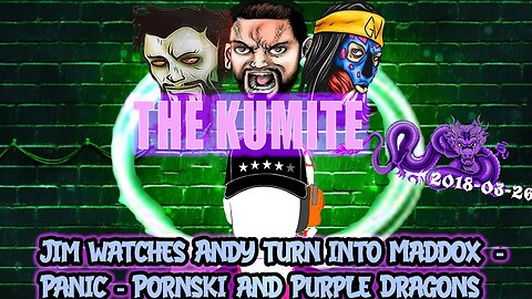 Kumite - Jim watches Andy turn into Maddox -Panic- Pornski and Purple Dragons [ 2018-03-26 ]