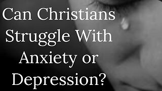 Can Christians Struggle with Depression and Anxiety?