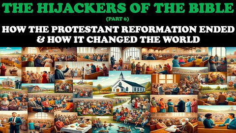 THE HIJACKERS OF THE BIBLE (PT. 6) HOW THE PROTESTANT REFORMATION ENDED & HOW IT CHANGED THE WORLD