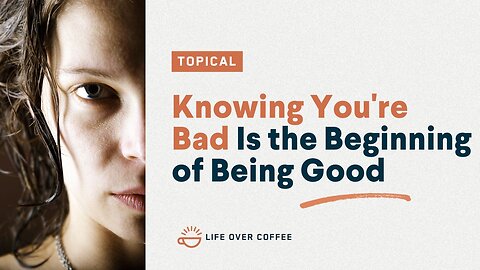 Knowing You’re Bad Is the Beginning of Being Good