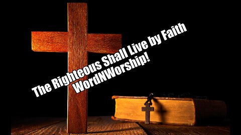 The Righteous Shall Live By Faith. WordNWorship! May 10, 2025