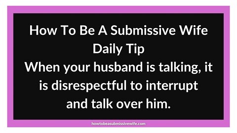 When your husband is talking, it is disrespectful to interrupt and talk over him