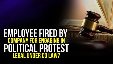 Employee fired by company for engaging in political protest. Legal under CO law?