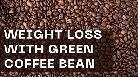 WEIGHT LOSS WITH GREEN COFFEE BEAN