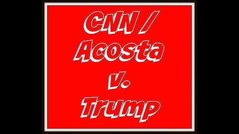 CNN v. Trump - Acosta First Amendment Case