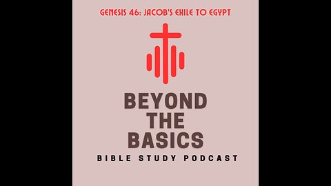 Genesis 46: Jacob's Exile To Egypt - Beyond The Basics Bible Study Podcast