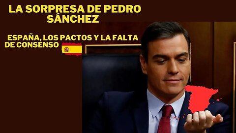 LAS SORPRESAS DE PEDRO SÁNCHEZ, LOS PACTOS Y LA FALTA DE CONSENSO