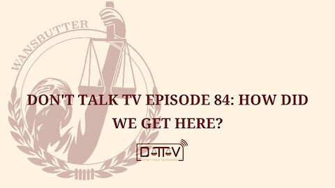 Don’t Talk TV Episode 84: How Did We Get Here?