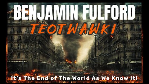 Benjamin Fulford: TEOTWAWKI - It's The End of the World As We Know It!
