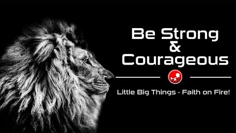 BE STRONG AND COURAGEOUS - How to Face Your Fears - Daily Devotional - Little Big Things