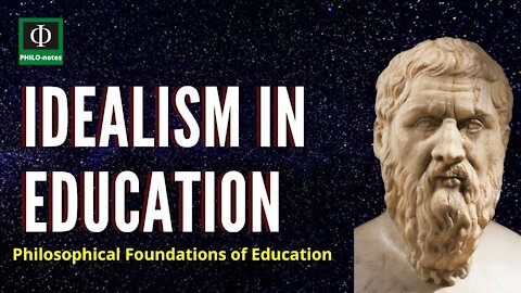 IDEALISM in Education - Philosophical Foundations of Education