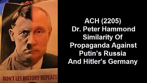 ACH (2205) Dr. Peter Hammond – Similarity Of Propaganda Against Putin’s Russia And Hitler’s Germany