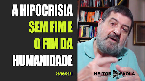 A HIPOCRISIA SEM FIM E O FIM DA HUMANIDADE - 28/06/2021