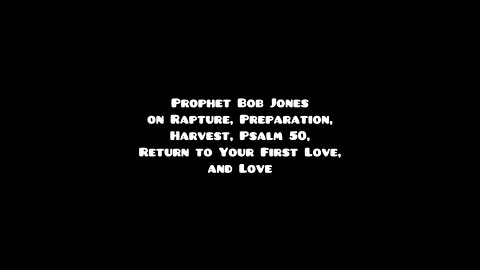 Prophet Bob Jones on Rapture, Preparation, Harvest, Psalm 50, Return to Your First Love, and Love