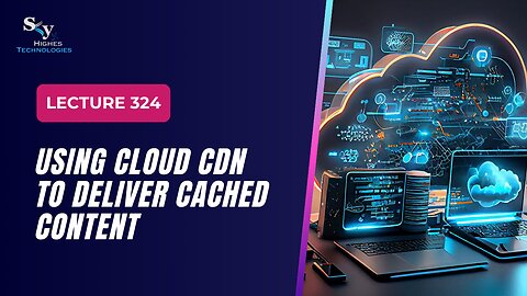 324 Using Cloud CDN to Deliver Cached Content Google Cloud Essentials | Skyhighes | Cloud Computing