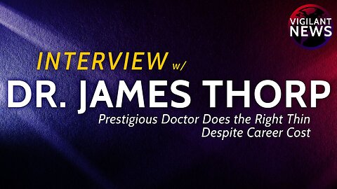 Vigilant Interviews: Dr. James Thorp, Prestigious Doctor Does the Right Thing, Despite Career Cost