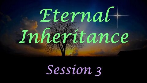 Eternal Inheritance Session 3