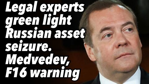 Legal experts green light Russian asset seizure. Medvedev, F16 warning