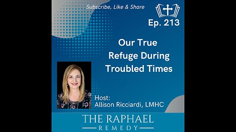 Ep. 213 Our True Refuge During Troubled Times