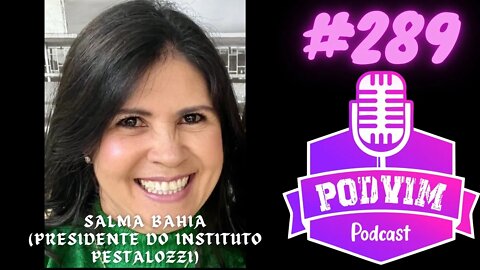 SALMA BAHIA (PRESIDENTE DO INSTITULO PESTALOZZI) - PODVIM #289