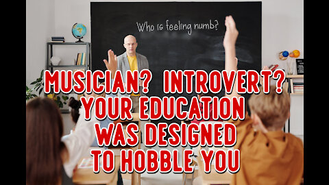 Musician? Introvert? Your education was designed to HOBBLE you.