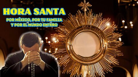 HORA SANTA, POR MÉXICO, POR TU FAMILIA Y POR EL MUNDO ENTERO: Y QUE VIVA CRISTO REY