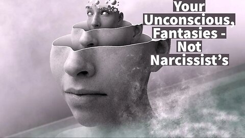 Your Unconscious, Fantasies - Not Narcissist's