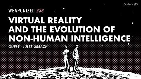 WEAPONIZED : EP #36 : Virtual Reality And The Evolution Of Non-Human Intelligence