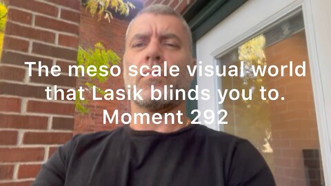 The meso scale visual world that LASIK blinds you to. Moment 292