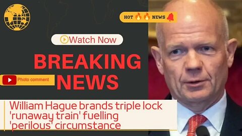 William Hague brands triple lock 'runaway train' fuelling 'perilous' circumstance